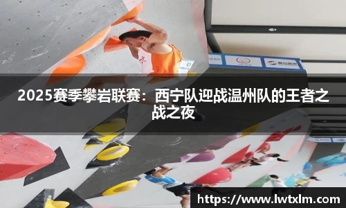 2025赛季攀岩联赛：西宁队迎战温州队的王者之战之夜