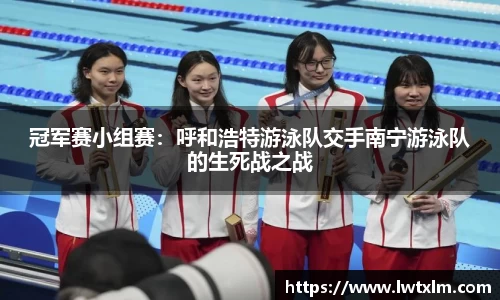 冠军赛小组赛：呼和浩特游泳队交手南宁游泳队的生死战之战