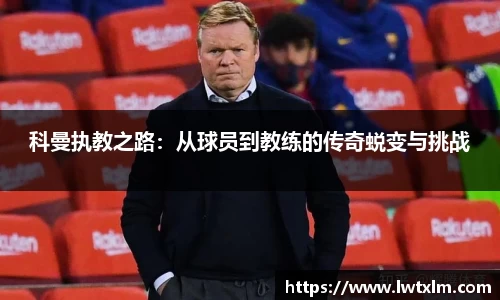 科曼执教之路：从球员到教练的传奇蜕变与挑战