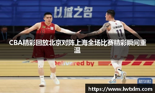 CBA精彩回放北京对阵上海全场比赛精彩瞬间重温
