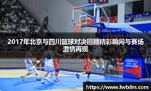2017年北京与四川篮球对决回顾精彩瞬间与赛场激情再现